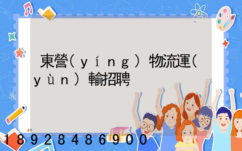 東營(yíng)物流運(yùn)輸招聘