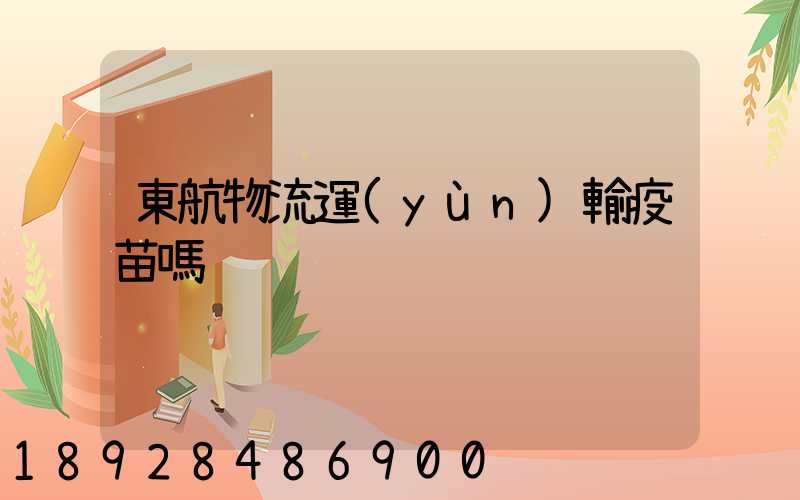 東航物流運(yùn)輸疫苗嗎