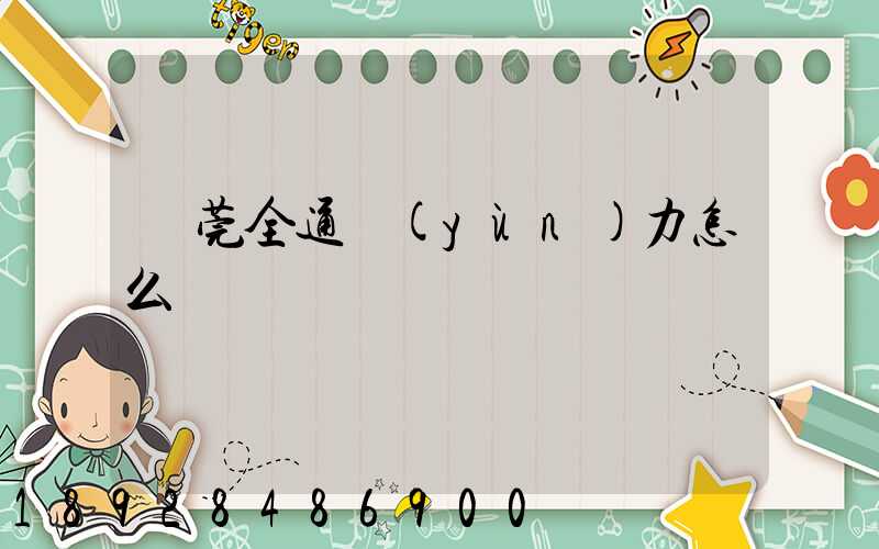 東莞全通運(yùn)力怎么樣