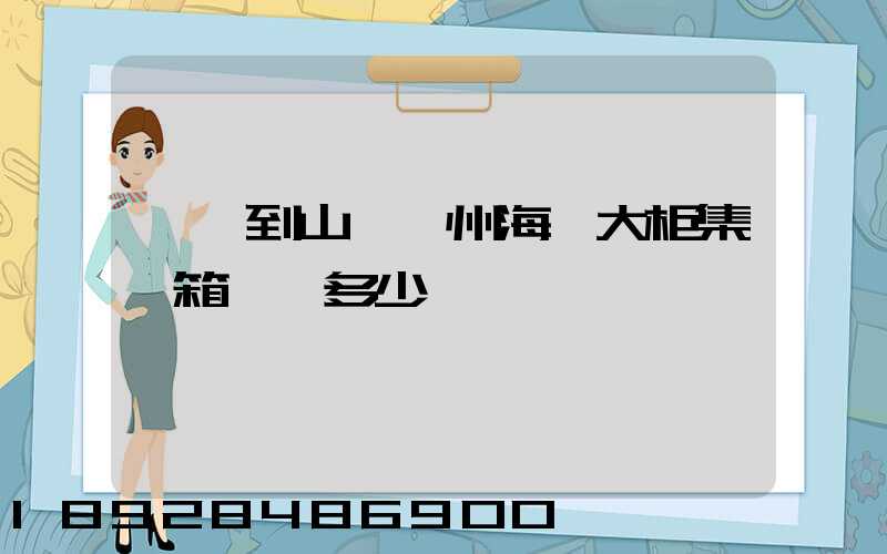東莞到山東膠州海運大柜集裝箱運費多少錢