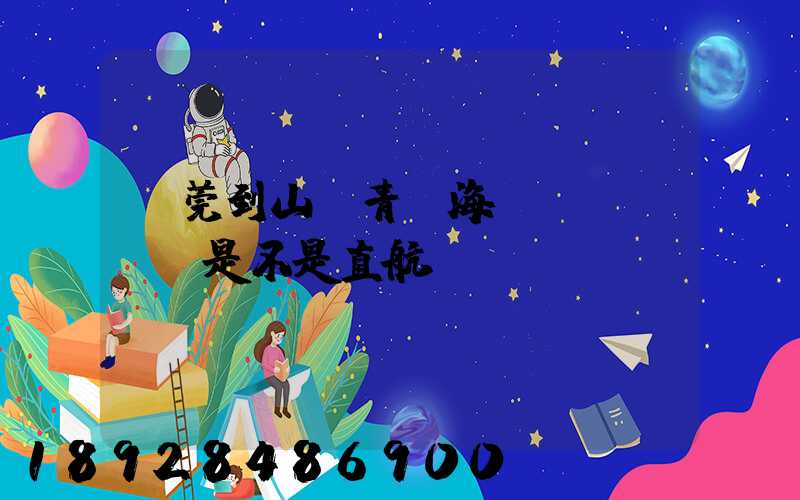 東莞到山東青島海運(yùn)是不是直航