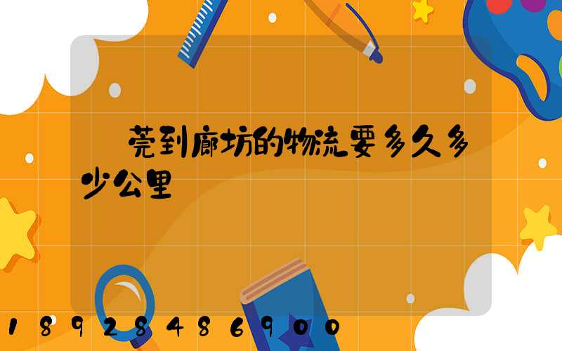 東莞到廊坊的物流要多久多少公里