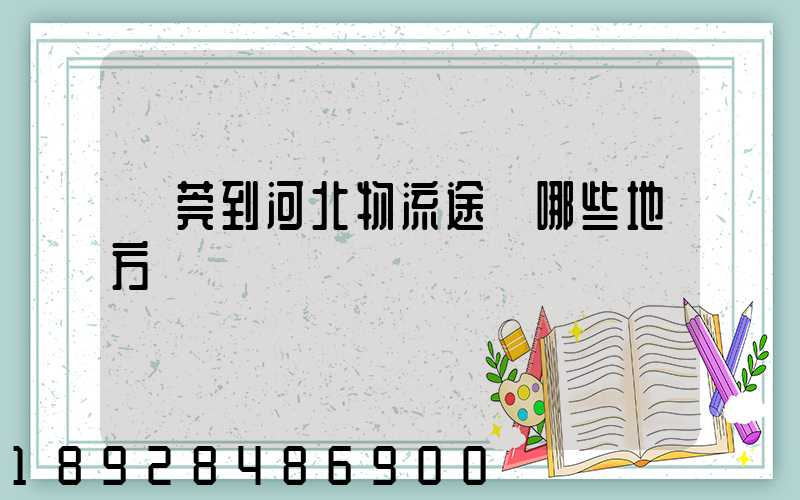 東莞到河北物流途徑哪些地方