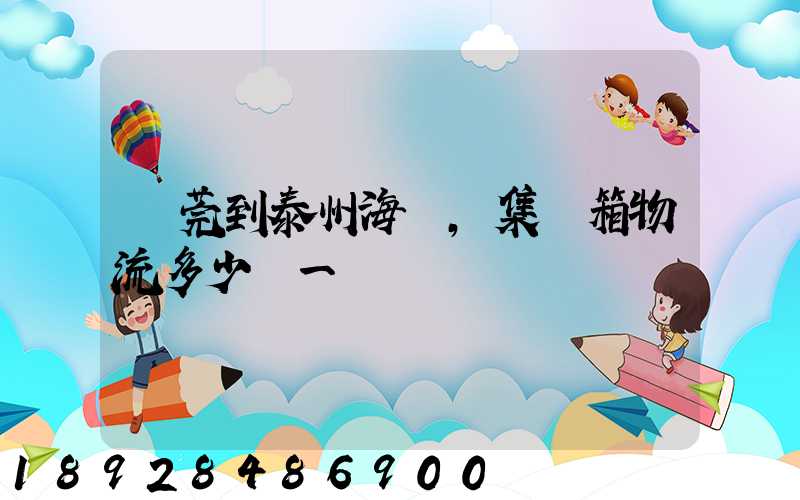 東莞到泰州海運,集裝箱物流多少錢一噸