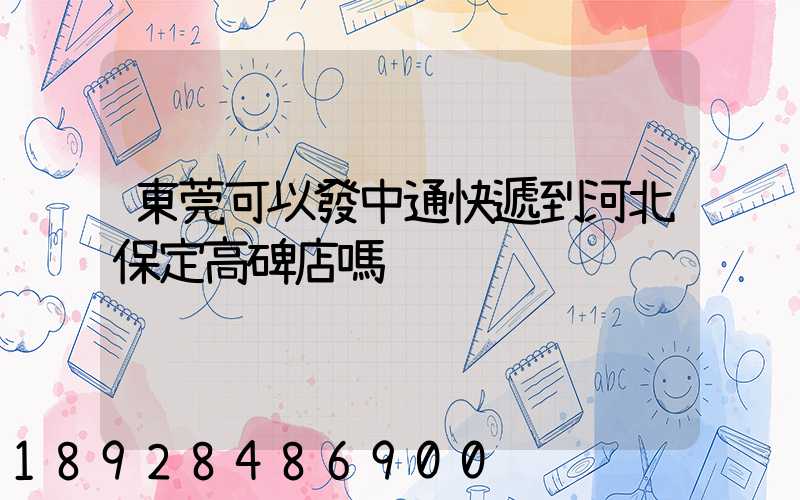東莞可以發中通快遞到河北保定高碑店嗎
