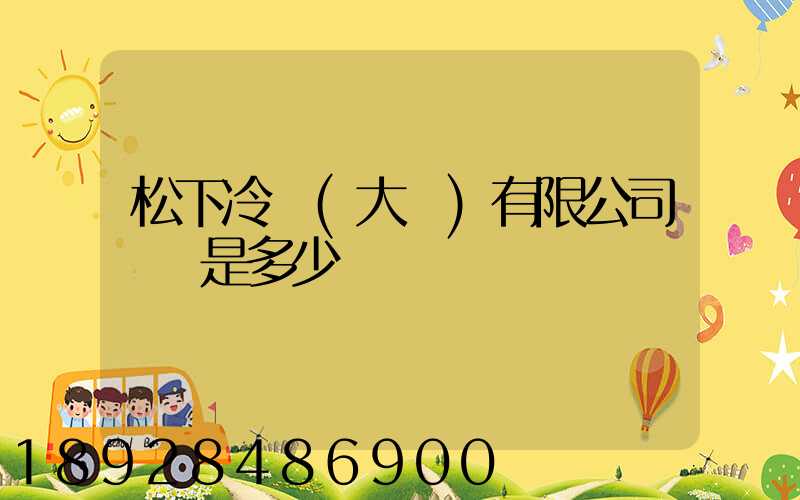 松下冷鏈(大連)有限公司電話是多少