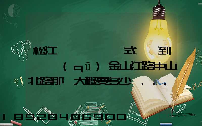 松江泗涇請一輛廂式貨車到長寧區(qū)金山江路中山北路那邊大概要多少錢...