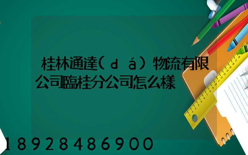 桂林通達(dá)物流有限公司臨桂分公司怎么樣