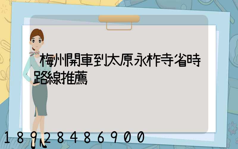 梅州開車到太原永柞寺省時路線推薦