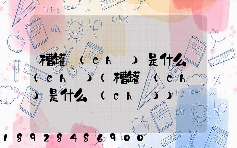 槽罐車(chē)是什么車(chē)(槽罐車(chē)是什么車(chē))