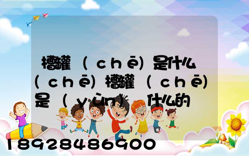 槽罐車(chē)是什么車(chē)槽罐車(chē)是運(yùn)輸什么的