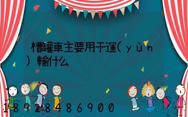 槽罐車主要用于運(yùn)輸什么