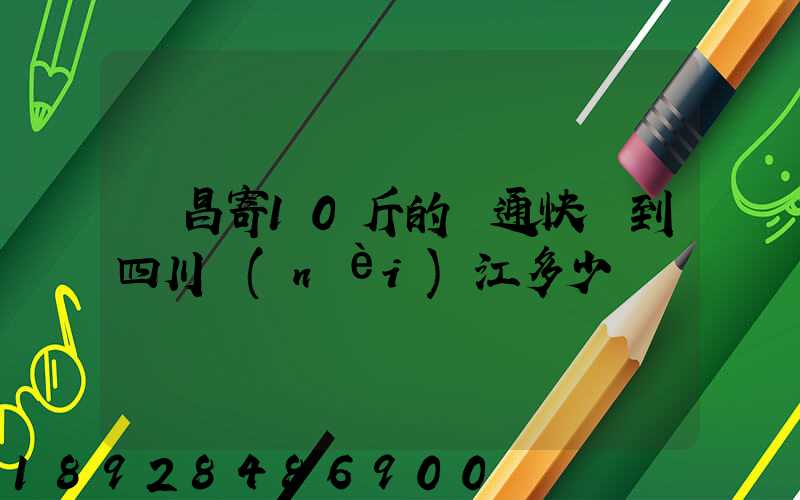 樂昌寄10斤的圓通快遞到四川內(nèi)江多少郵錢