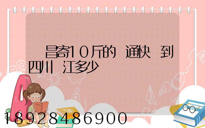 樂昌寄10斤的圓通快遞到四川內江多少郵錢