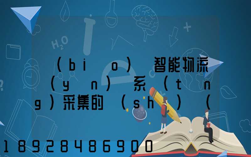 標(biāo)題智能物流運(yùn)輸系統(tǒng)采集的數(shù)據(jù)主要有哪些企業(yè)會(huì)用到