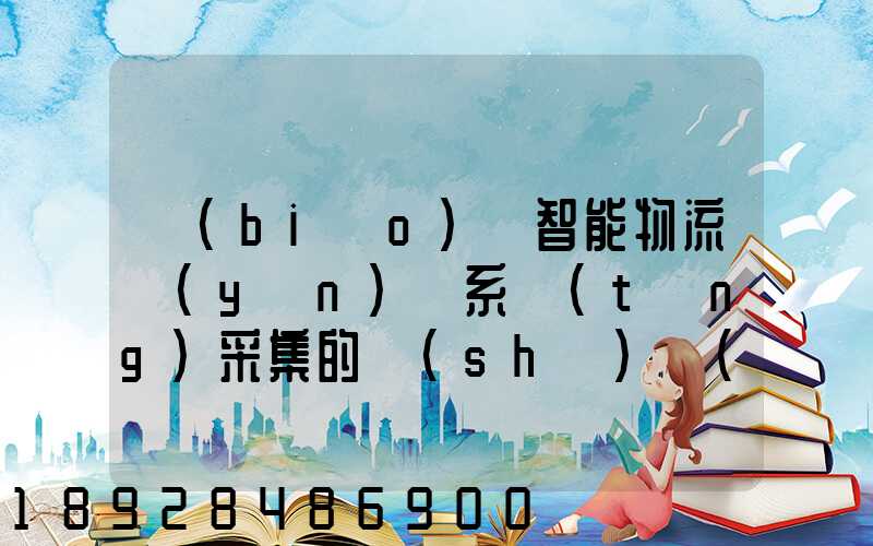 標(biāo)題智能物流運(yùn)輸系統(tǒng)采集的數(shù)據(jù)主要有哪些企業(yè)會用到