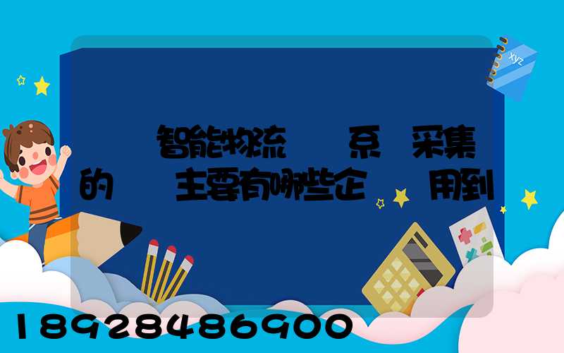 標題智能物流運輸系統采集的數據主要有哪些企業會用到