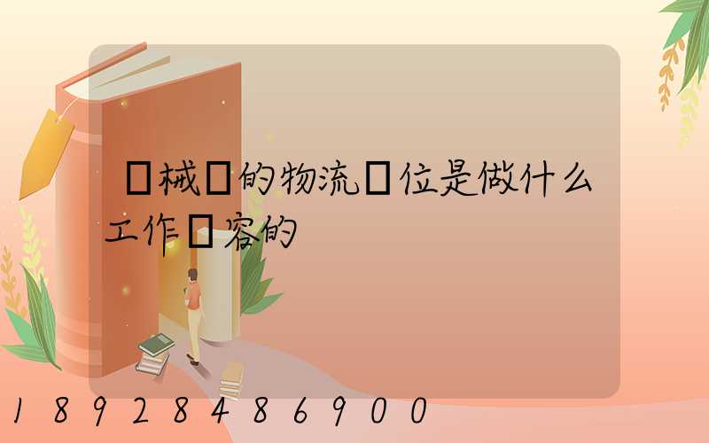 機械廠的物流崗位是做什么工作內容的