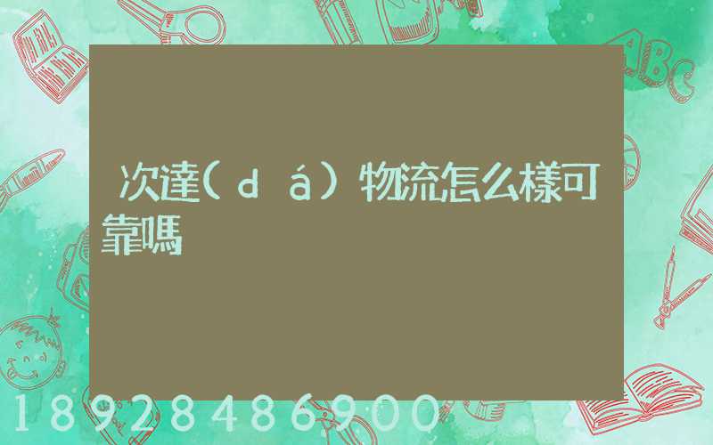 次達(dá)物流怎么樣可靠嗎