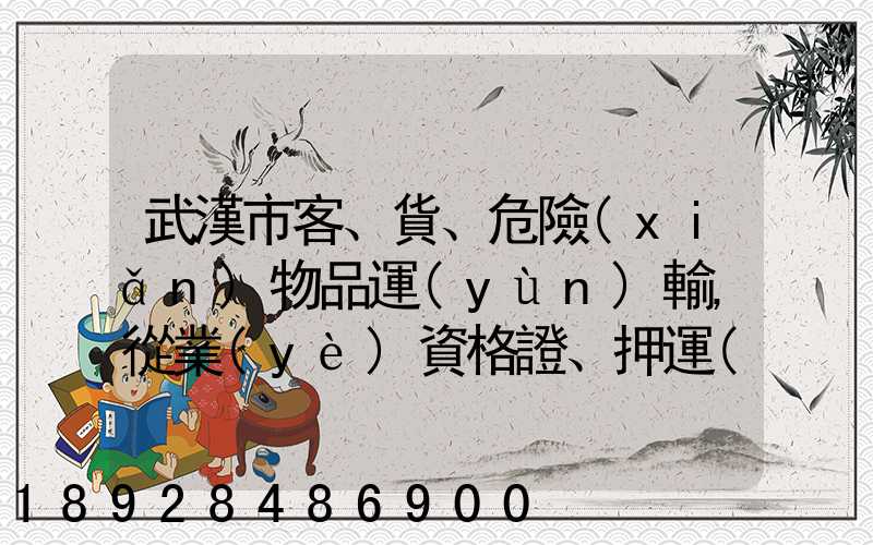 武漢市客、貨、危險(xiǎn)物品運(yùn)輸,從業(yè)資格證、押運(yùn)員證在哪里辦理