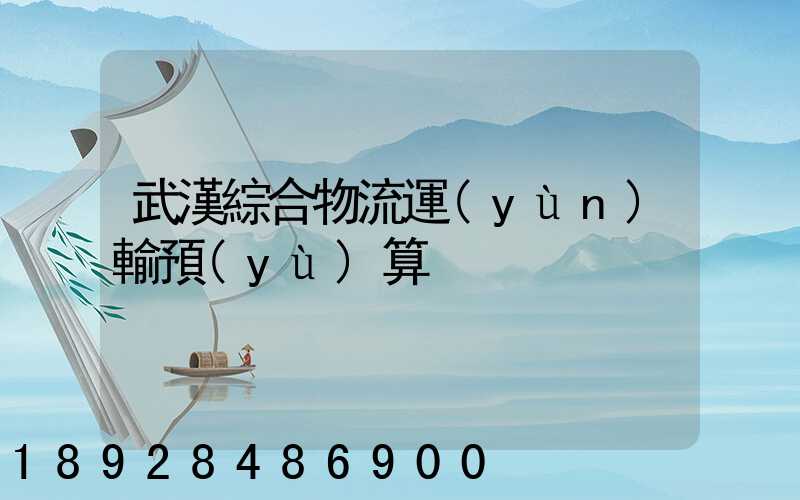 武漢綜合物流運(yùn)輸預(yù)算
