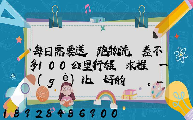 每日需要送貨跑物流,差不多100公里行程,求推薦一個(gè)比較好的電車。_百...