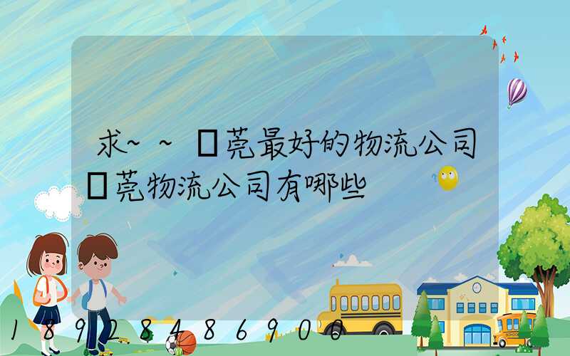 求~~東莞最好的物流公司東莞物流公司有哪些