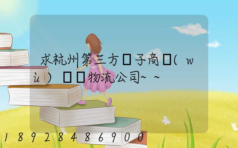 求杭州第三方電子商務(wù)倉儲物流公司~~