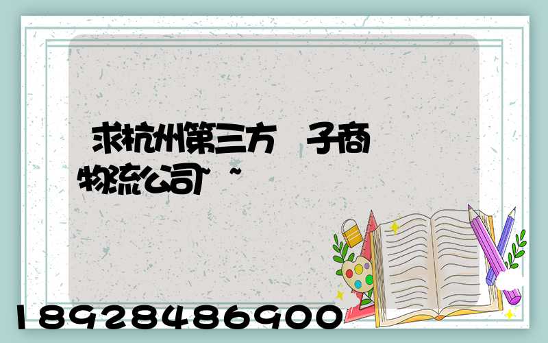求杭州第三方電子商務倉儲物流公司~~