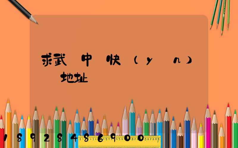 求武漢中鐵快運(yùn)電話地址