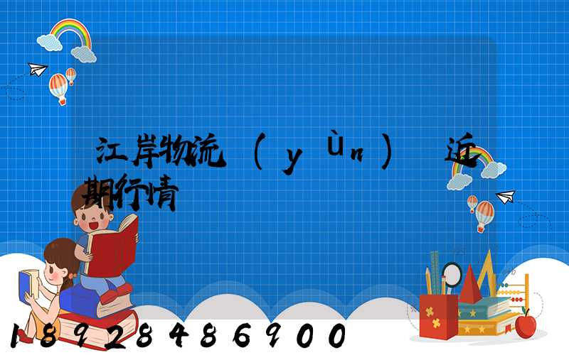 江岸物流運(yùn)輸近期行情