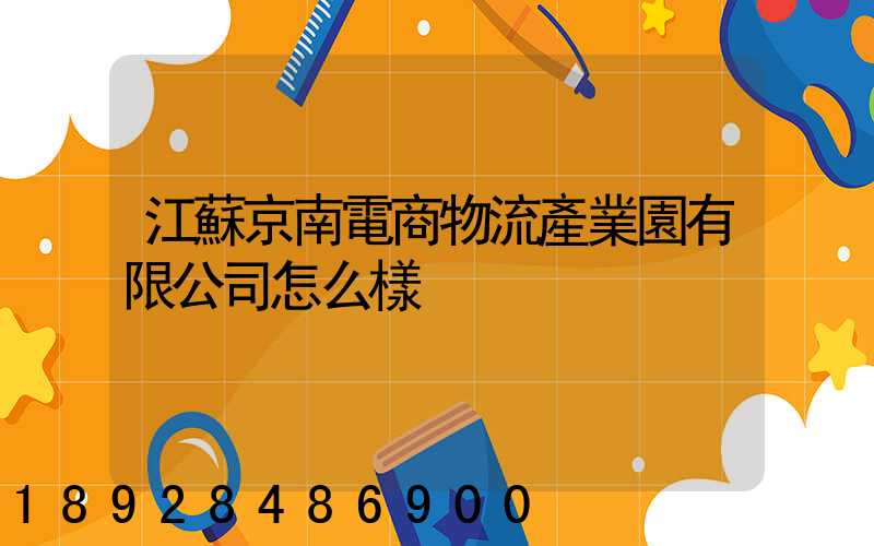 江蘇京南電商物流產業園有限公司怎么樣