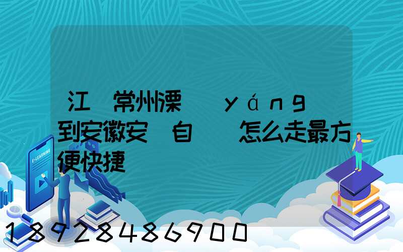 江蘇常州溧陽(yáng)到安徽安慶自駕車怎么走最方便快捷