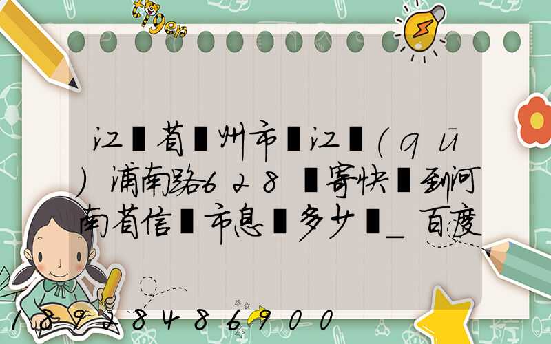 江蘇省蘇州市吳江區(qū)浦南路628號寄快遞到河南省信陽市息縣多少錢_百度...
