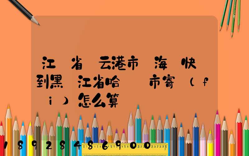 江蘇省連云港市東海縣快遞到黑龍江省哈爾濱市寄費(fèi)怎么算