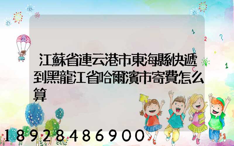江蘇省連云港市東海縣快遞到黑龍江省哈爾濱市寄費怎么算