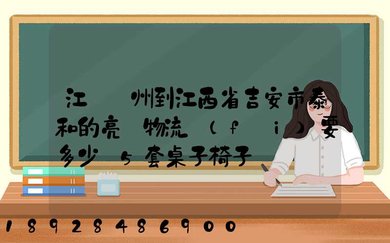 江蘇蘇州到江西省吉安市泰和的亮華物流費(fèi)要多少錢5套桌子椅子