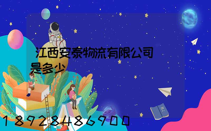 江西安泰物流有限公司電話是多少