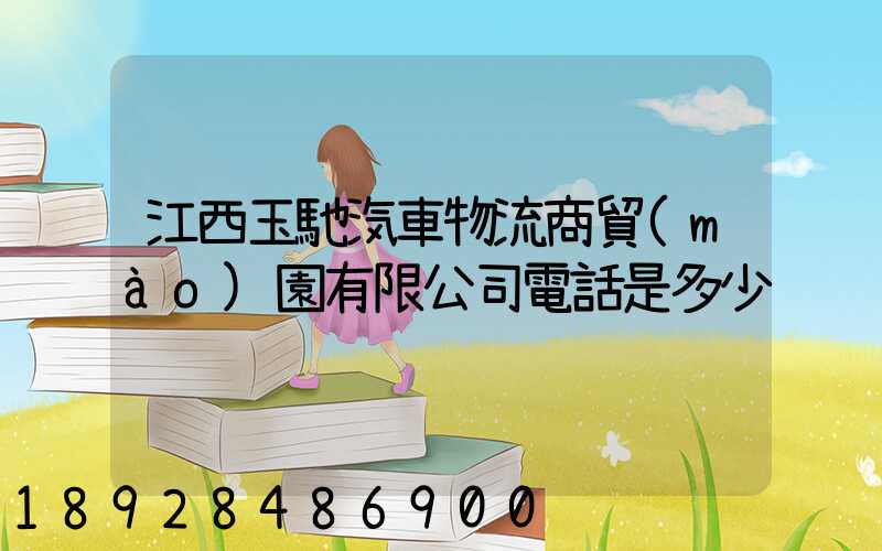 江西玉馳汽車物流商貿(mào)園有限公司電話是多少