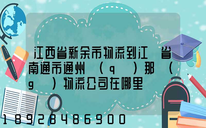 江西省新余市物流到江蘇省南通市通州區(qū)那個(gè)物流公司在哪里