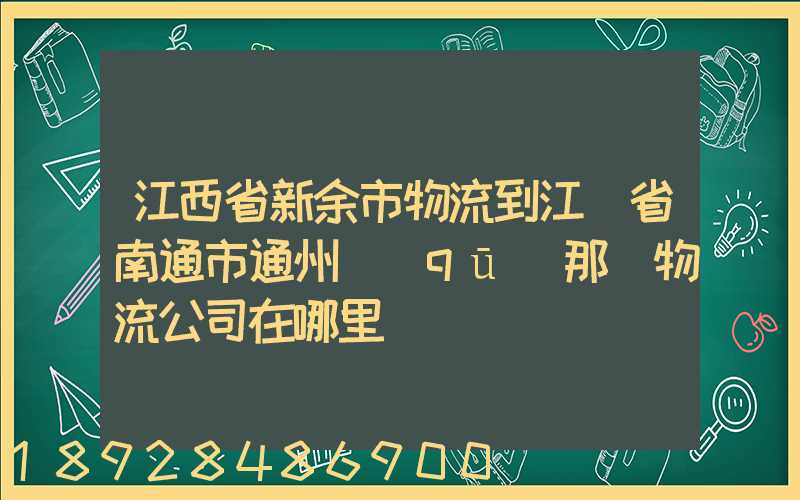 江西省新余市物流到江蘇省南通市通州區(qū)那個物流公司在哪里