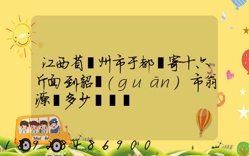 江西省贛州市于都縣寄十六斤面到韶關(guān)市翁源縣多少錢郵費