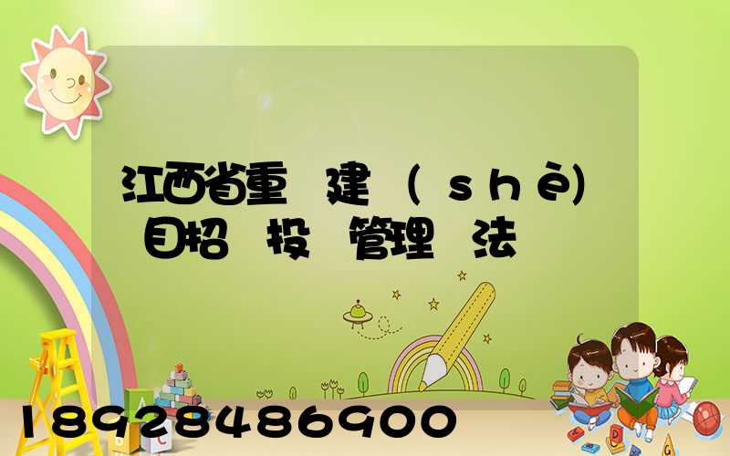 江西省重點建設(shè)項目招標投標管理辦法