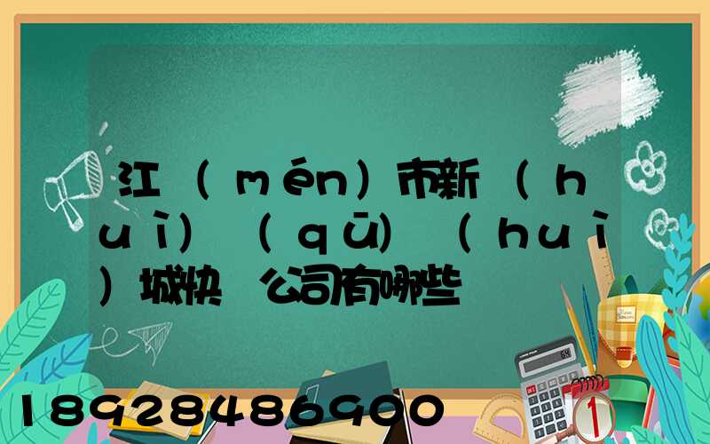 江門(mén)市新會(huì)區(qū)會(huì)城快遞公司有哪些