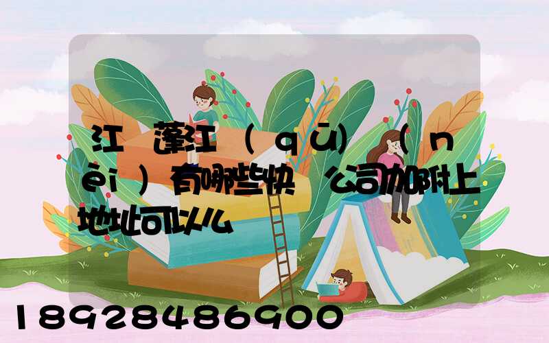 江門蓬江區(qū)內(nèi)有哪些快遞公司加附上地址可以么謝謝