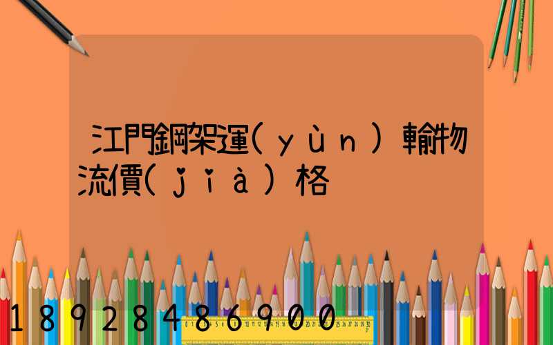 江門鋼架運(yùn)輸物流價(jià)格