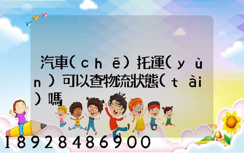 汽車(chē)托運(yùn)可以查物流狀態(tài)嗎