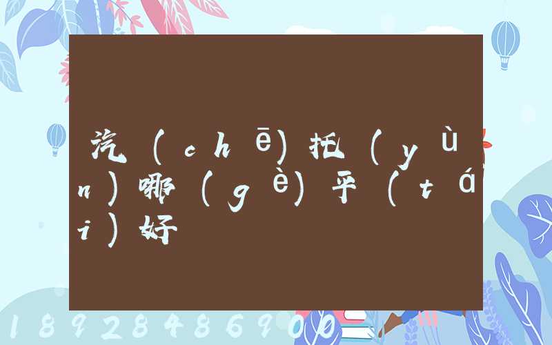 汽車(chē)托運(yùn)哪個(gè)平臺(tái)好