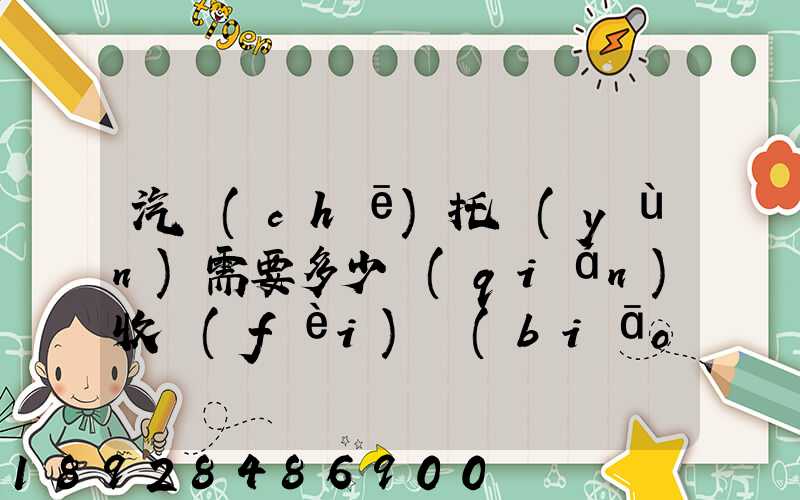 汽車(chē)托運(yùn)需要多少錢(qián)收費(fèi)標(biāo)準(zhǔn)是什么