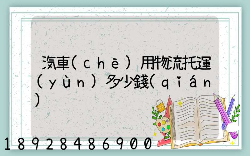 汽車(chē)用物流托運(yùn)多少錢(qián)